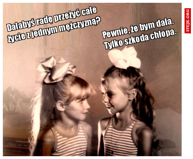 Pewnie, że bym dała. Tylko szkoda chłopa.