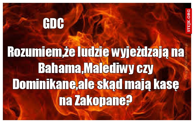 Rozumiem,że ludzie wyjeżdzają na Bahama,Malediwy czy Dominikane,ale skąd mają kasę na Zakopane?