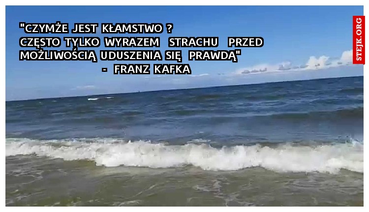 "Czymże  jest  kłamstwo  ?                                                    Często  tylko  wyrazem    strachu    przed                możliwością  uduszenia  się   prawdą"                                                          -   Franz  Kafka