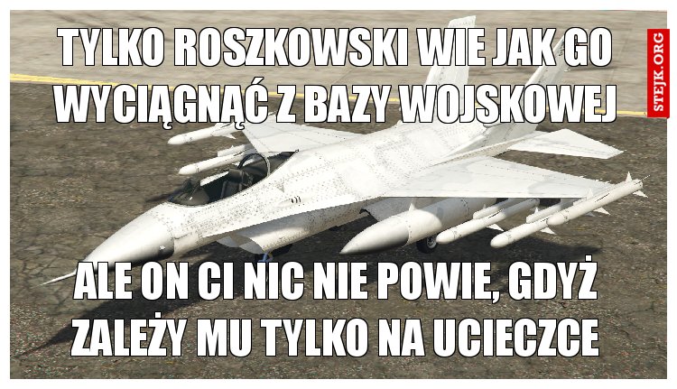 tylko roszkowski wie jak go wyciągnąć z bazy wojskowej