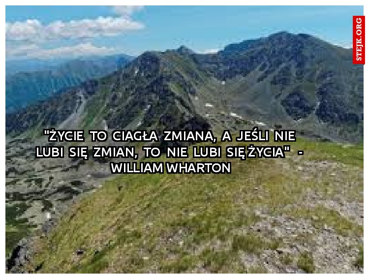 "Życie  to  ciagła  zmiana,  a  jeśli  nie  lubi  się  zmian,  to  nie  lubi  się życia"   -  William Wharton