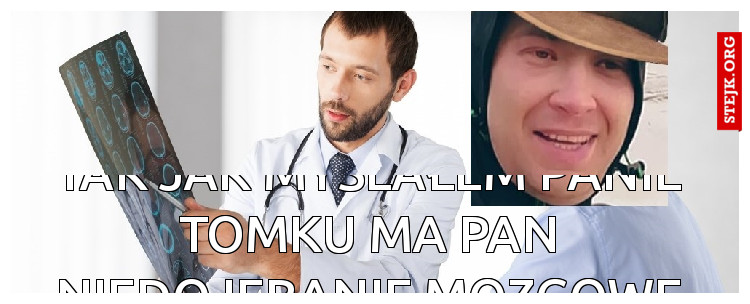 Tak jak myslałem panie tomku ma pan niedojebanie mozgowe