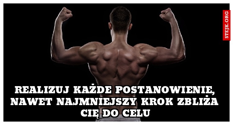realizuj każde postanowienie, nawet najmniejszy krok zbliża Cię do celu