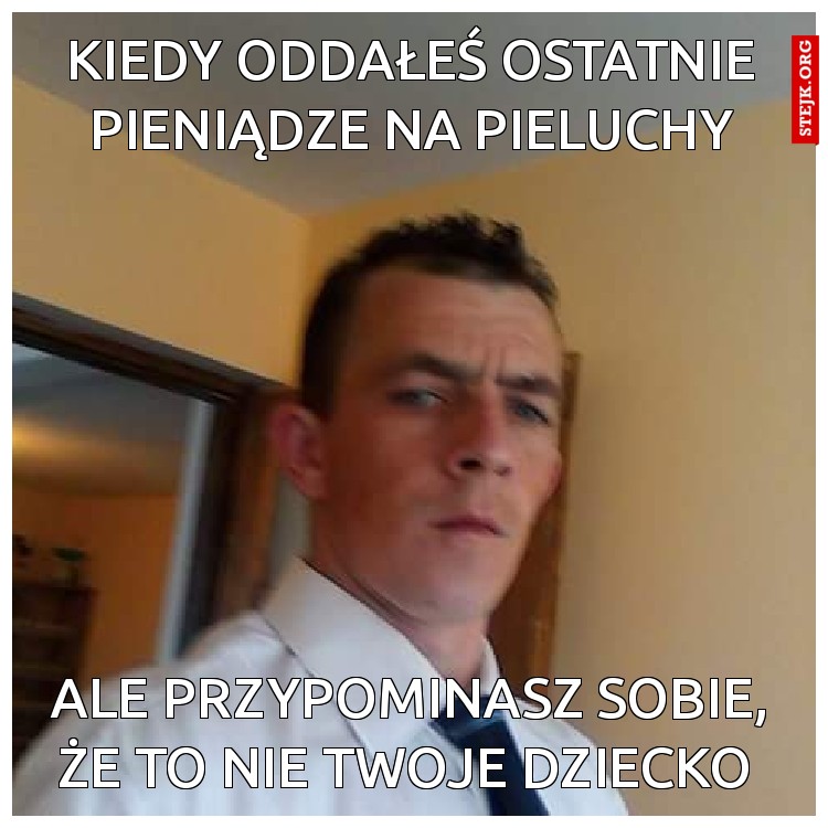 Kiedy oddałeś ostatnie pieniądze na pieluchy