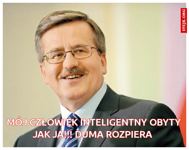 mój człowiek inteligentny obyty jak ja!!! Duma rozpiera 