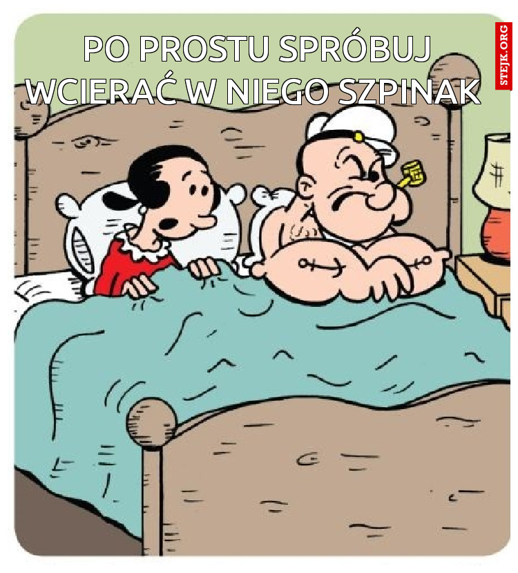 po prostu spróbuj wcierać w niego szpinak 