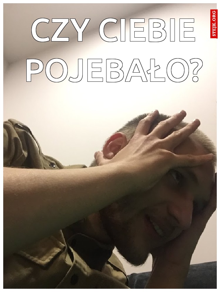 Czy ciebie pojebało?