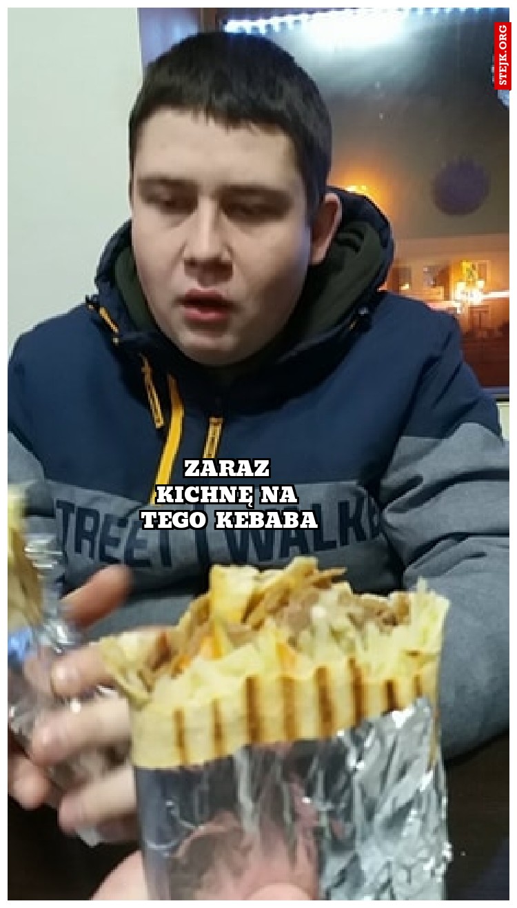 zaraz kichnę na tego kebaba