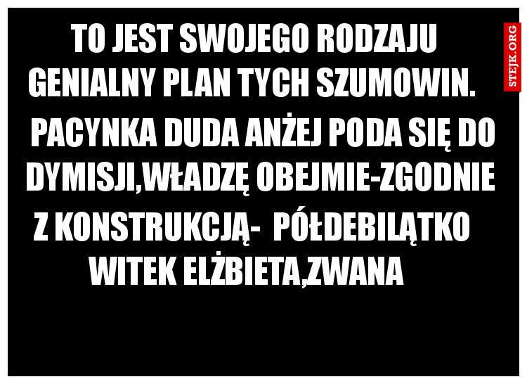 To jest swojego rodzaju genialny plan tych szumowin. 