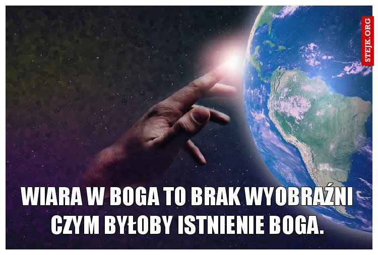 Wiara w Boga to brak wyobraźni czym byłoby istnienie Boga.