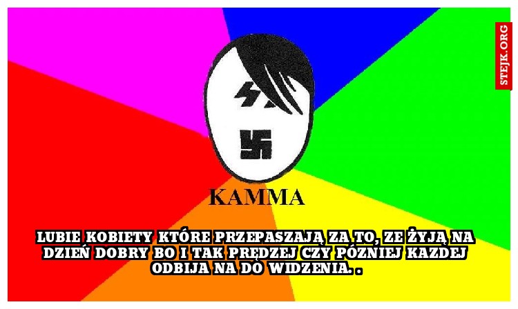 Lubie kobiety które przepaszają za to, ze żyją na dzień dobry bo i tak prędzej czy pózniej kazdej odbija na do widzenia. .