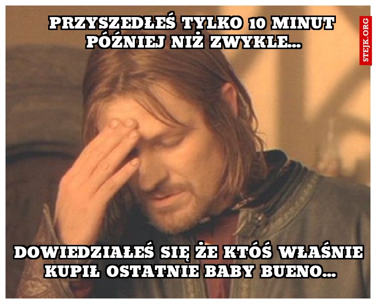 Przyszedłeś tylko 10 minut później niż zwykle...
