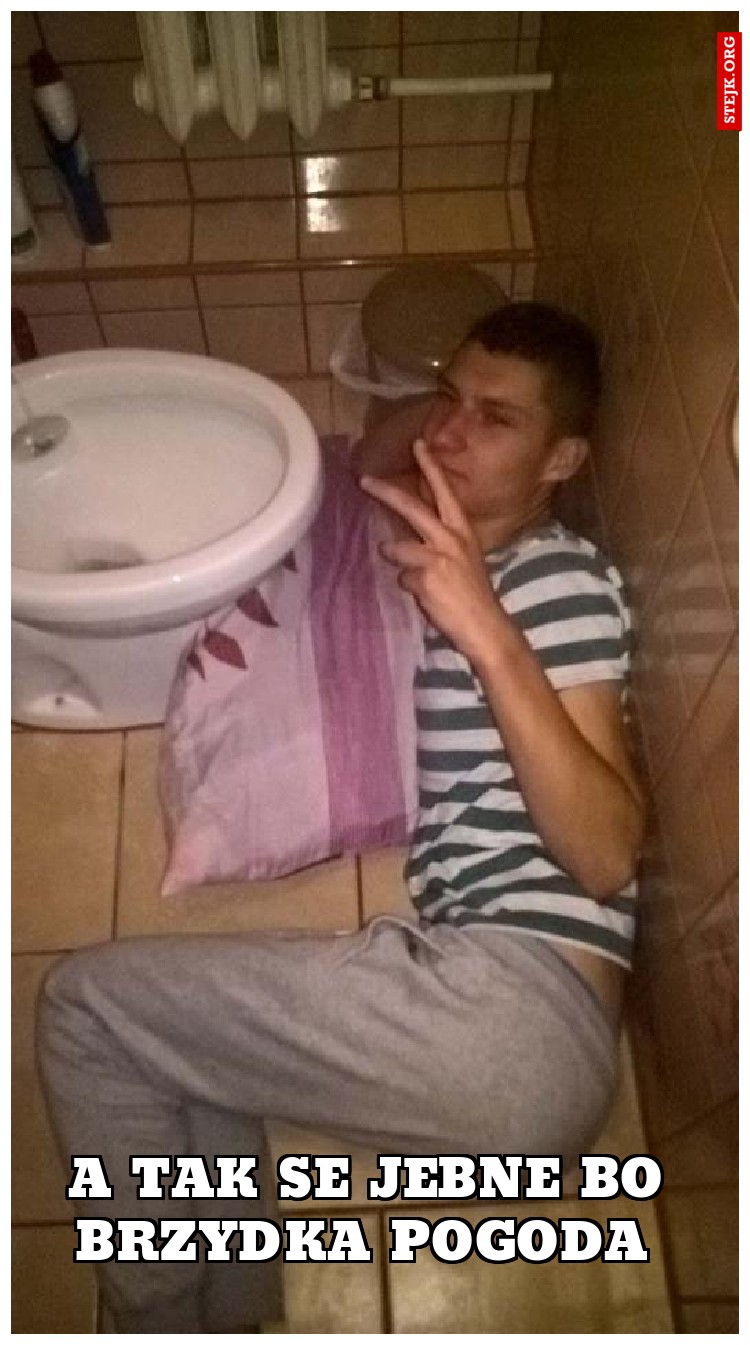 A TAK SE JEBNE BO BRZYDKA POGODA 