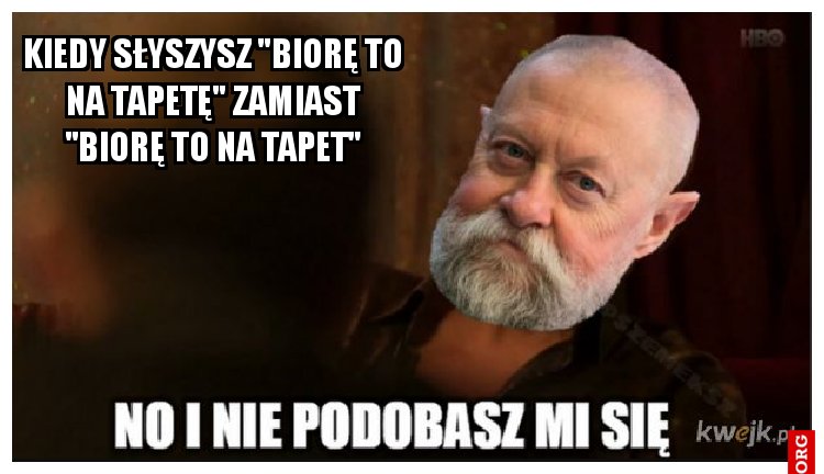 kiedy słyszysz "biorę to na tapetę" zamiast "biorę to na tapet"