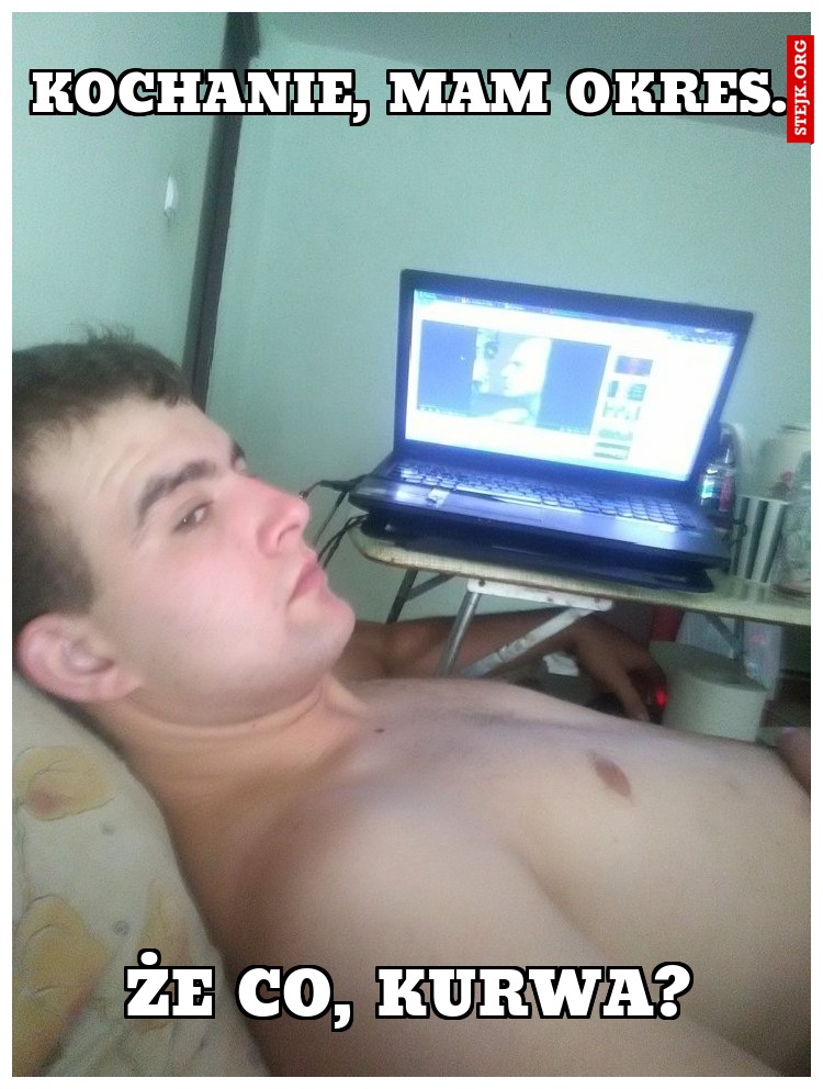 Kochanie, mam okres.