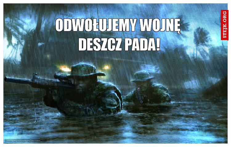 Odwołujemy wojnę  deszcz pada!