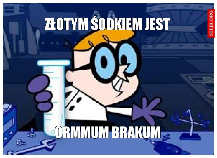 Złotym śodkiem jest