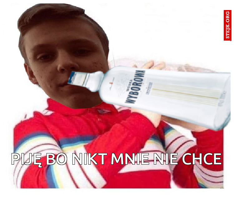 piję bo nikt mnie nie chce