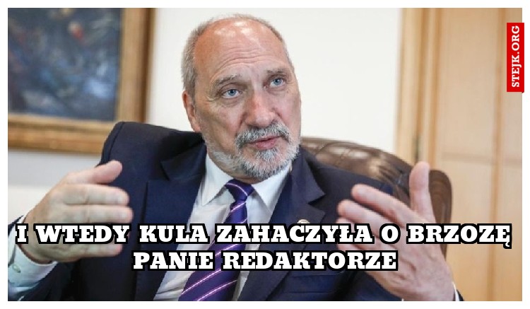i wtedy kula zahaczyła o brzozę panie redaktorze