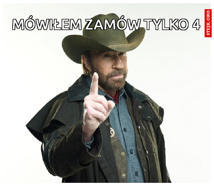 mówiłem zamów tylko 4