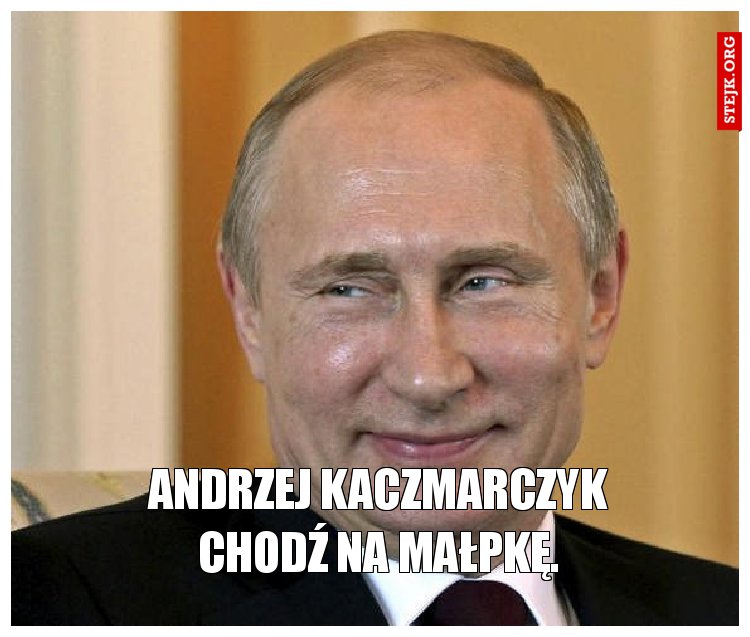 Andrzej Kaczmarczyk chodź na małpkę.