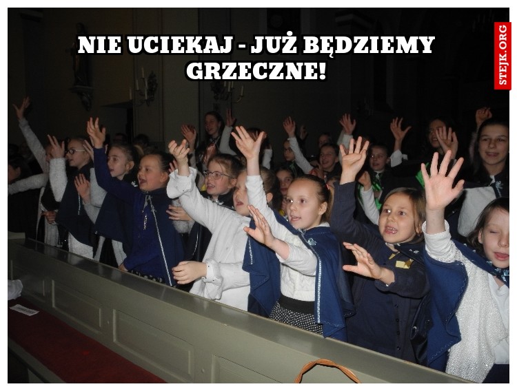 NIE UCIEKAJ - JUŻ BĘDZIEMY GRZECZNE!