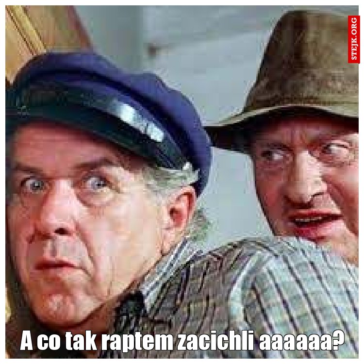 A co tak raptem zacichli aaaaaa?