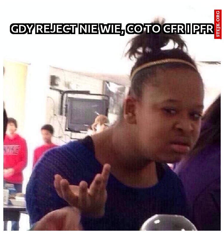gDY rEJECT NIE WIE, CO TO CFR I PFR
