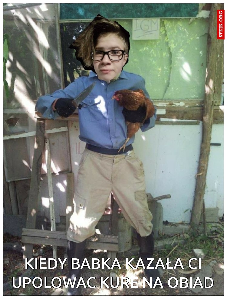 kiedy babka kazała ci upolowac kure na obiad