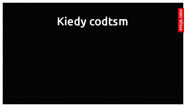Kiedy codtsm