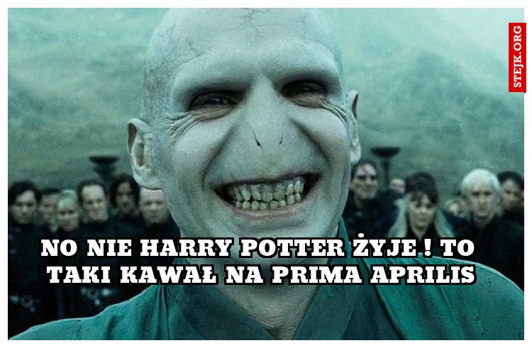 no nie harry potter żyje ! to taki kawał na prima aprilis