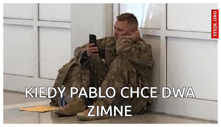 Kiedy Pablo chce dwa zimne