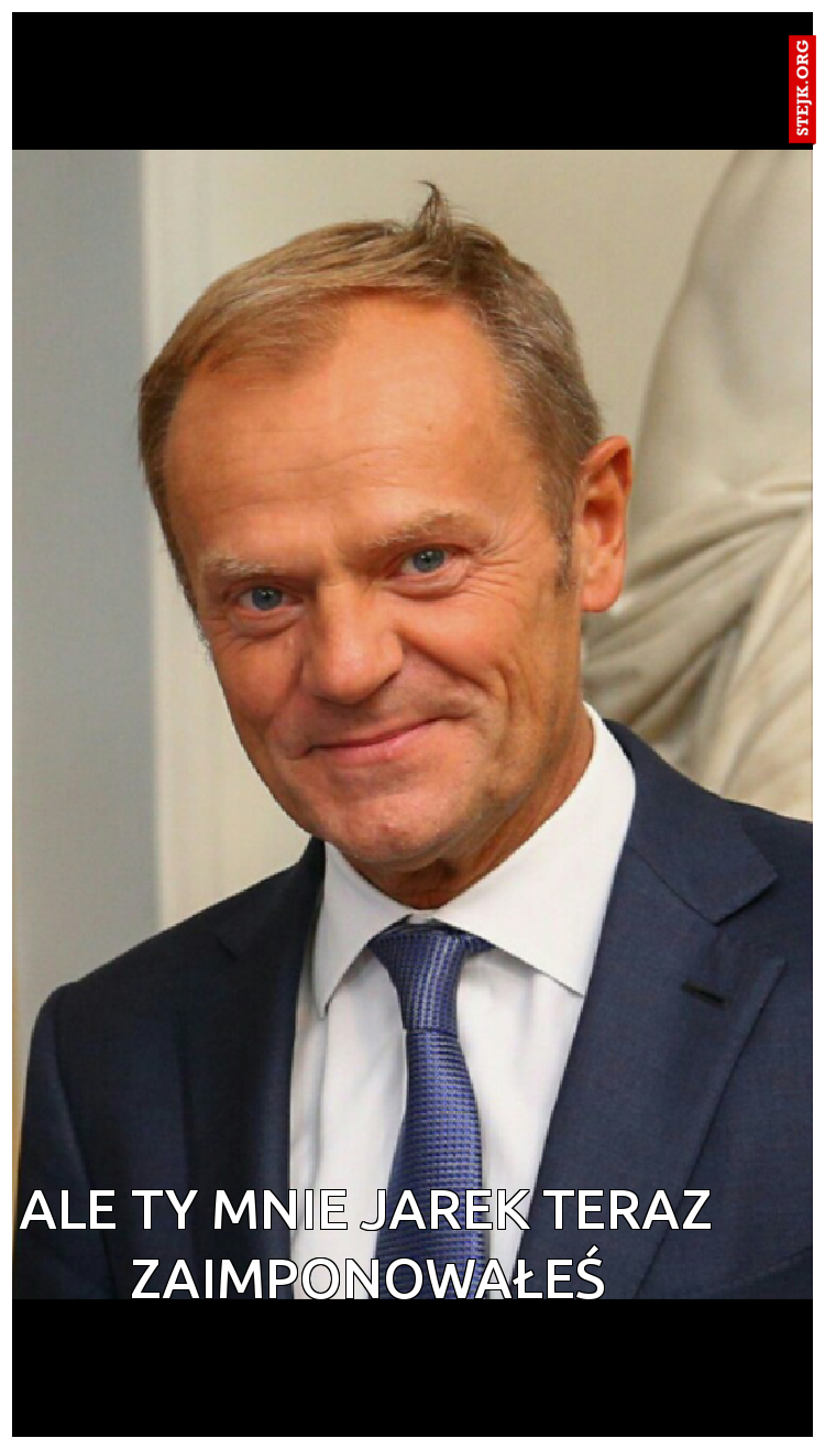 Ale Ty mnie Jarek teraz zaimponowałeś