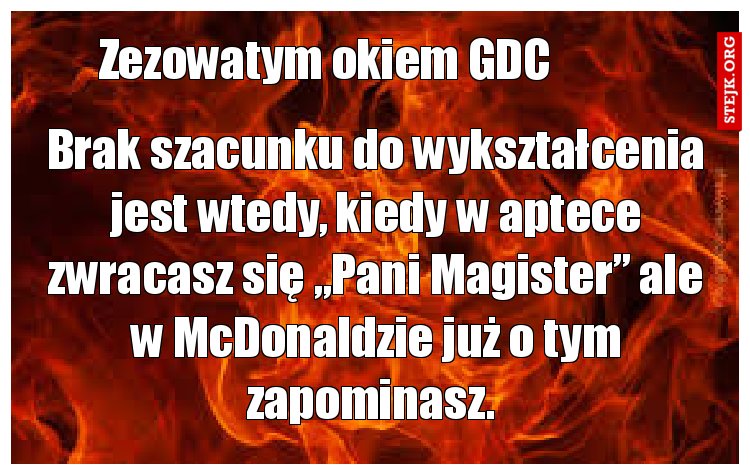Brak szacunku do wykształcenia jest wtedy, kiedy w aptece zwracasz się „Pani Magister” ale w McDonaldzie już o tym zapominasz. 