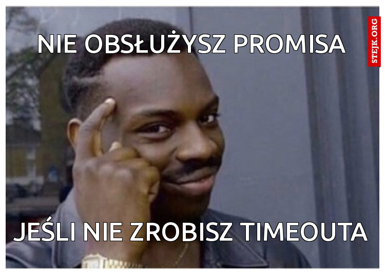 Nie obsłużysz promisa