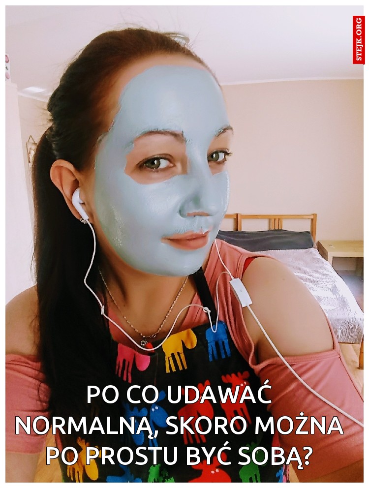 Po co udawać normalną, skoro można po prostu być sobą?