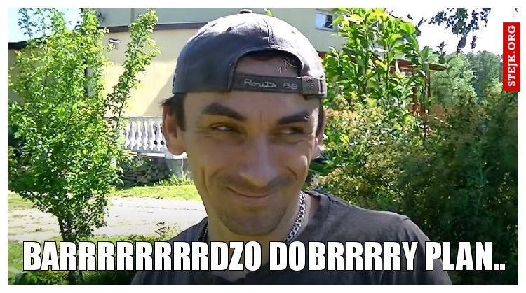 Barrrrrrrrdzo dobrrrry plan..