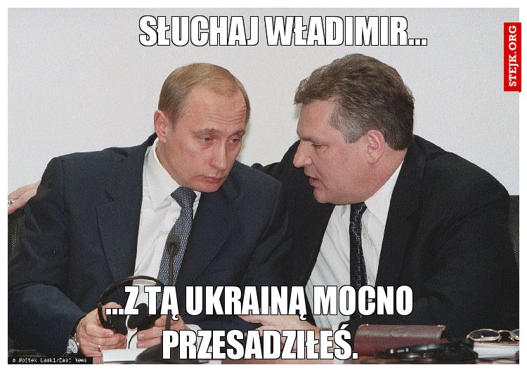 Słuchaj Władimir...