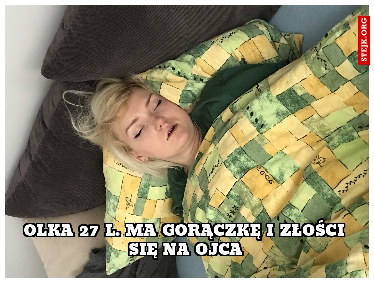Olka 27 l. ma gorączkę i złości się na ojca