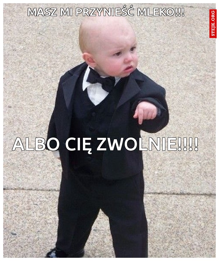 masz mi przynieść mleko!!!