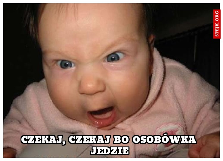 czekaj, czekaj bo osobówka jedzie