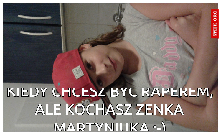 kiedy chcesz być raperem, ale kochasz Zenka Martyniuka ;-)
