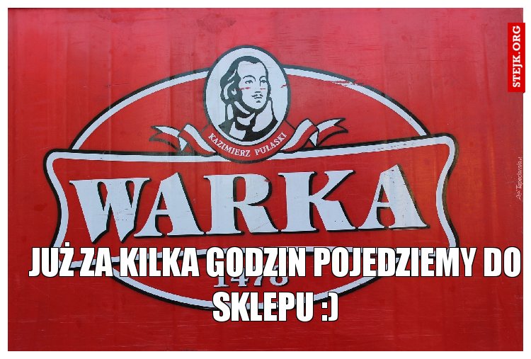 Już za kilka godzin pojedziemy do sklepu :)