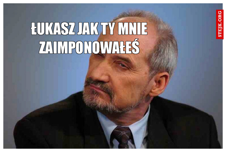 Łukasz jak ty mnie zaimponowałeś!