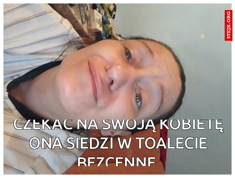 Czekać na swoją kobiete bezcenne 