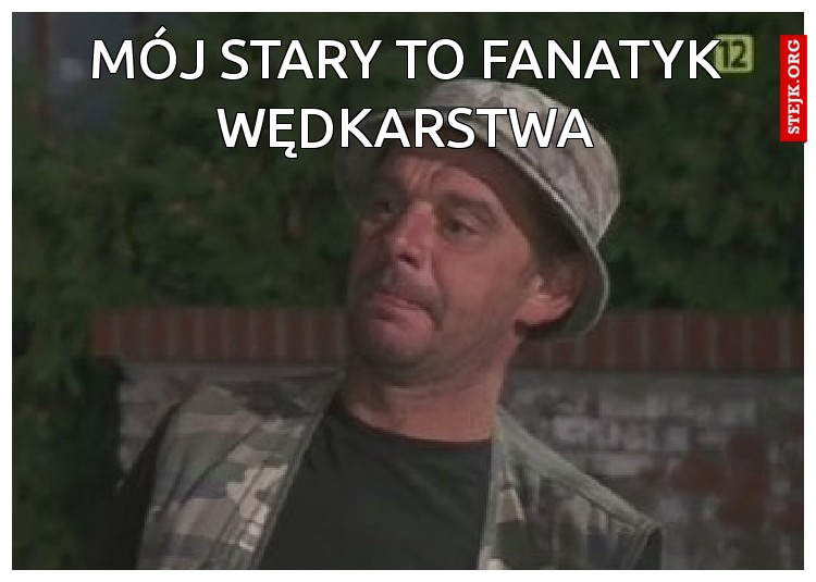 MÓJ STARY TO FANATYK WĘDKARSTWA