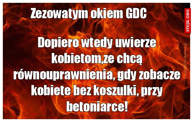 Dopiero wtedy uwierze kobietom,ze chcą równouprawnienia, gdy zobacze kobiete bez koszulki, przy betoniarce!