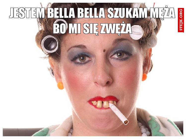 Jestem Bella Bella Szukam męża bo mi się zwęża