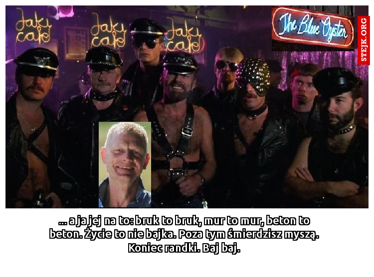 ... a ja jej na to: bruk to bruk, mur to mur, beton to beton. Życie to nie bajka. Poza tym śmierdzisz myszą. Koniec randki. Baj baj.