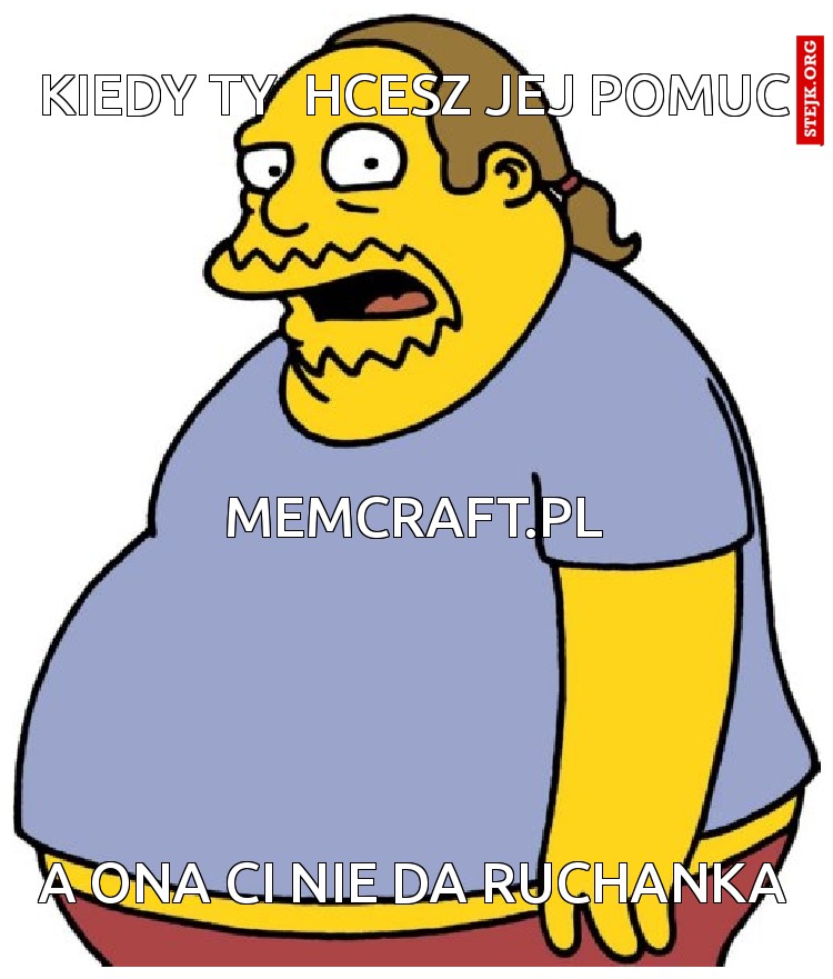 Kiedy ty  hcesz jej pomuc